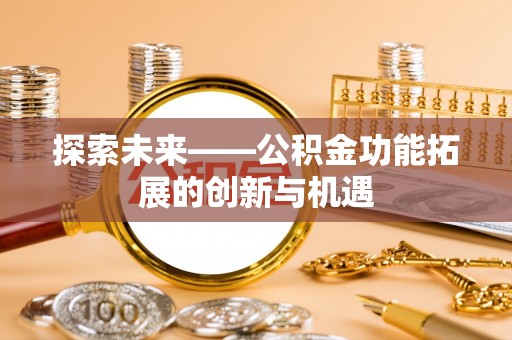 潢川探索未来——公积金功能拓展的创新与机遇