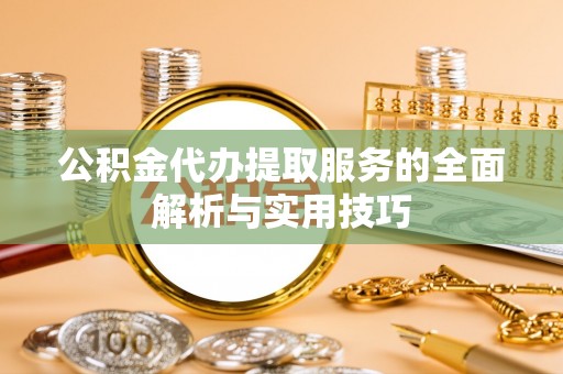 潢川公积金代办提取服务的全面解析与实用技巧