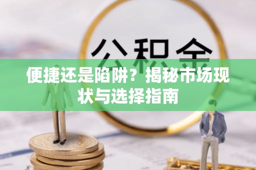 潢川便捷还是陷阱？揭秘市场现状与选择指南