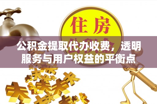 潢川公积金提取代办收费，透明服务与用户权益的平衡点