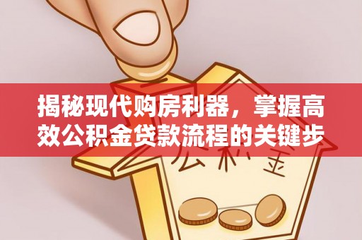 潢川揭秘现代购房利器，掌握高效公积金贷款流程的关键步骤