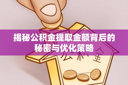 潢川揭秘公积金提取金额背后的秘密与优化策略