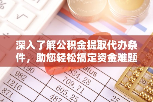 潢川深入了解公积金提取代办条件，助您轻松搞定资金难题