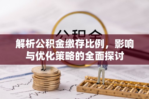 潢川解析公积金缴存比例，影响与优化策略的全面探讨
