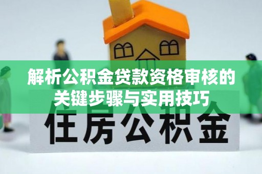 潢川解析公积金贷款资格审核的关键步骤与实用技巧