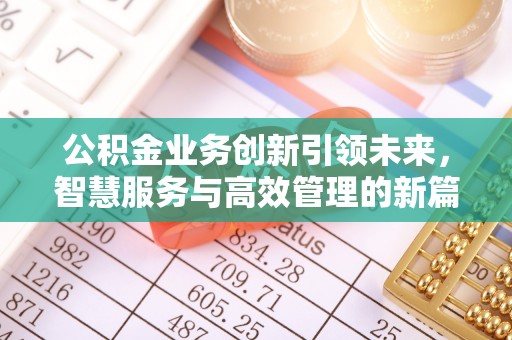 潢川公积金业务创新引领未来，智慧服务与高效管理的新篇章