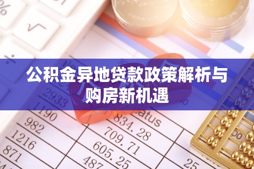 潢川公积金异地贷款政策解析与购房新机遇