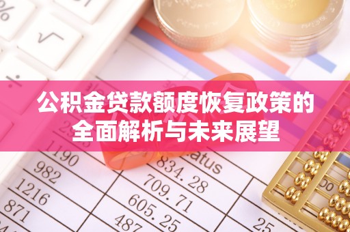 潢川公积金贷款额度恢复政策的全面解析与未来展望