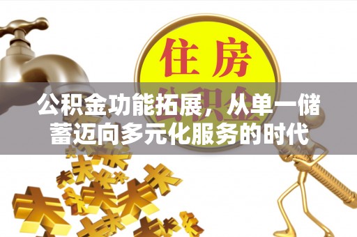 潢川公积金功能拓展，从单一储蓄迈向多元化服务的时代