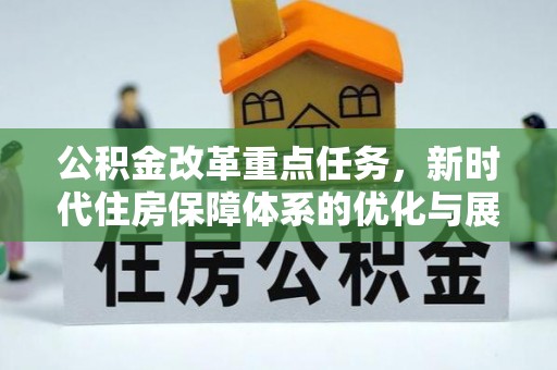 潢川公积金改革重点任务，新时代住房保障体系的优化与展望
