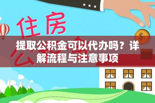 潢川提取公积金可以代办吗？详解流程与注意事项