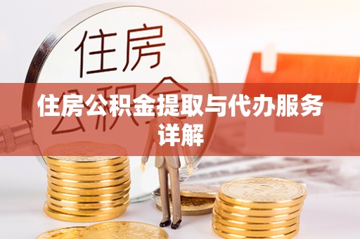 潢川住房公积金提取与代办服务详解