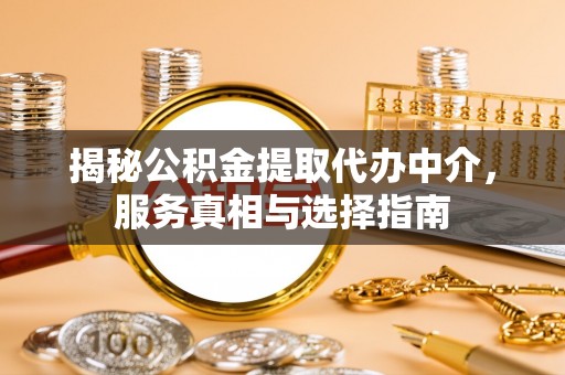 潢川揭秘公积金提取代办中介，服务真相与选择指南