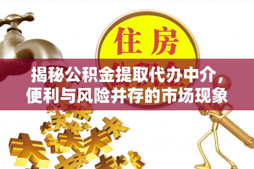 潢川揭秘公积金提取代办中介，便利与风险并存的市场现象