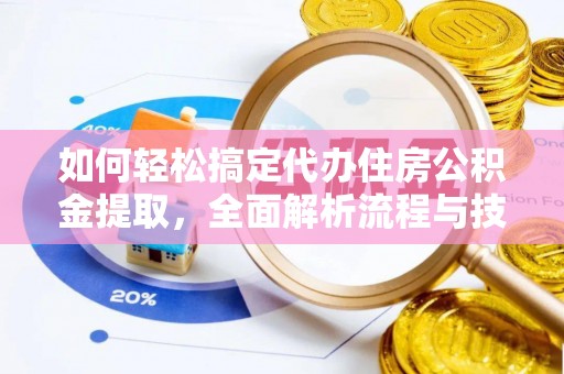 潢川如何轻松搞定代办住房公积金提取，全面解析流程与技巧