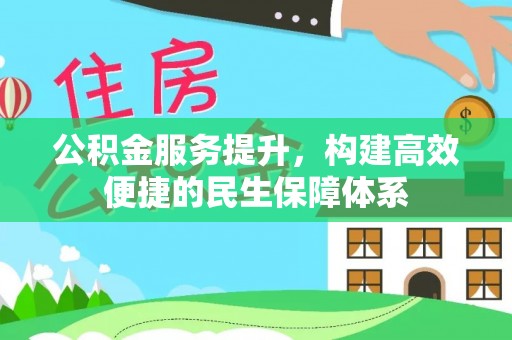 潢川公积金服务提升，构建高效便捷的民生保障体系