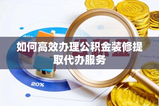 潢川如何高效办理公积金装修提取代办服务