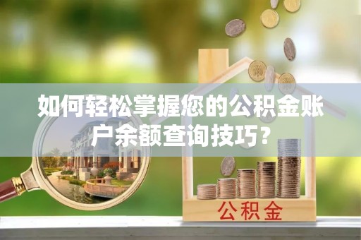潢川如何轻松掌握您的公积金账户余额查询技巧？