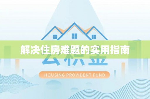 潢川解决住房难题的实用指南