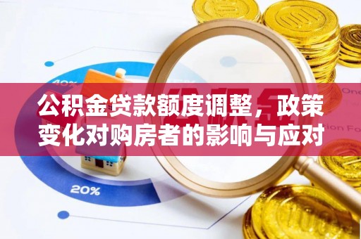 潢川公积金贷款额度调整，政策变化对购房者的影响与应对策略
