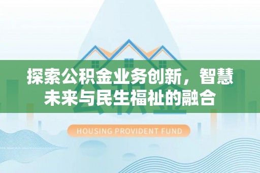 潢川探索公积金业务创新，智慧未来与民生福祉的融合