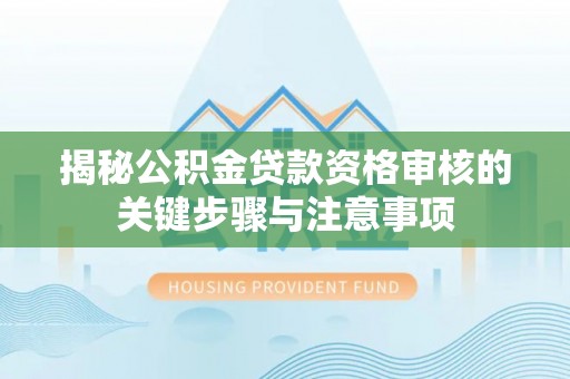 潢川揭秘公积金贷款资格审核的关键步骤与注意事项