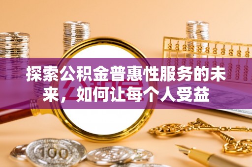 潢川探索公积金普惠性服务的未来，如何让每个人受益