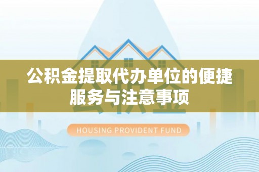 潢川公积金提取代办单位的便捷服务与注意事项