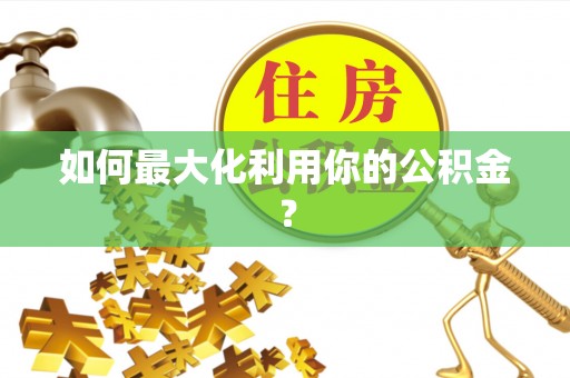 潢川如何最大化利用你的公积金？