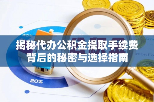 潢川揭秘代办公积金提取手续费背后的秘密与选择指南