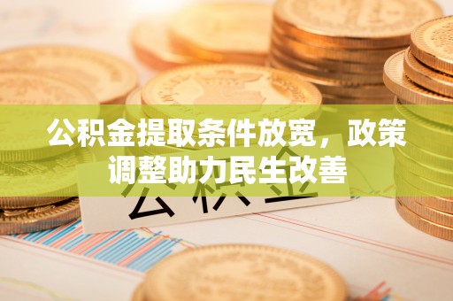 潢川公积金提取条件放宽，政策调整助力民生改善