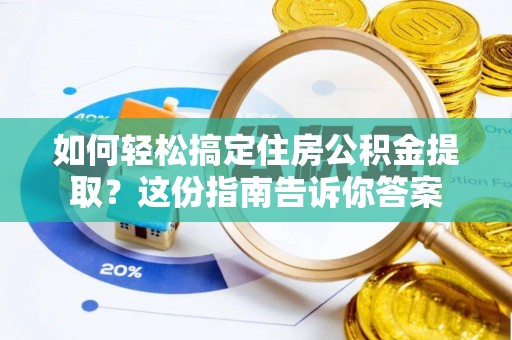 潢川如何轻松搞定住房公积金提取？这份指南告诉你答案