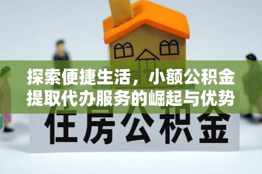 潢川探索便捷生活，小额公积金提取代办服务的崛起与优势