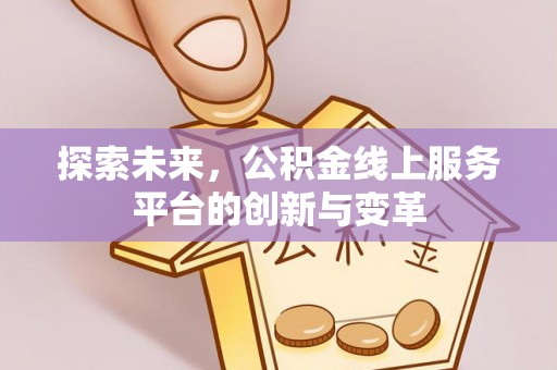 潢川探索未来，公积金线上服务平台的创新与变革