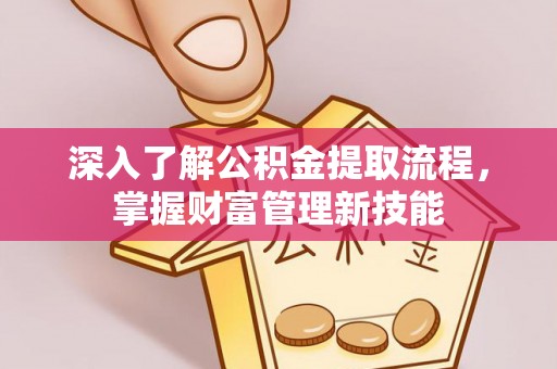 潢川深入了解公积金提取流程，掌握财富管理新技能