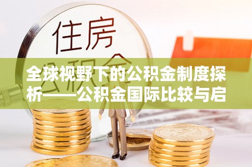 潢川全球视野下的公积金制度探析——公积金国际比较与启示