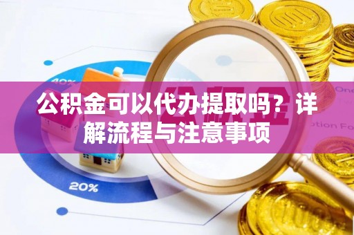 潢川公积金可以代办提取吗？详解流程与注意事项