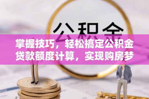 潢川掌握技巧，轻松搞定公积金贷款额度计算，实现购房梦想