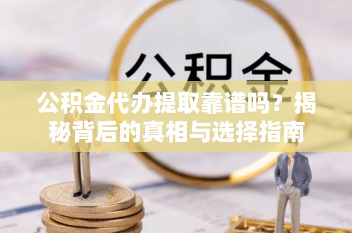 潢川公积金代办提取靠谱吗？揭秘背后的真相与选择指南