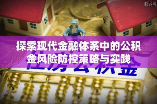 潢川探索现代金融体系中的公积金风险防控策略与实践