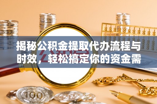 潢川揭秘公积金提取代办流程与时效，轻松搞定你的资金需求