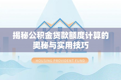 潢川揭秘公积金贷款额度计算的奥秘与实用技巧