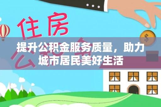 潢川提升公积金服务质量，助力城市居民美好生活