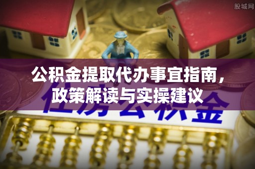 潢川公积金提取代办事宜指南，政策解读与实操建议