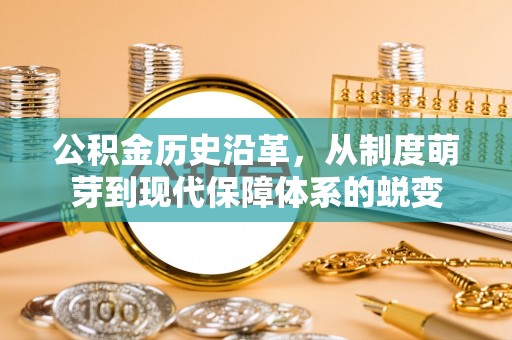 潢川公积金历史沿革，从制度萌芽到现代保障体系的蜕变