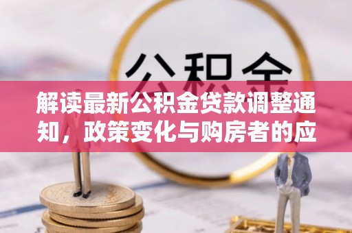 潢川解读最新公积金贷款调整通知，政策变化与购房者的应对策略