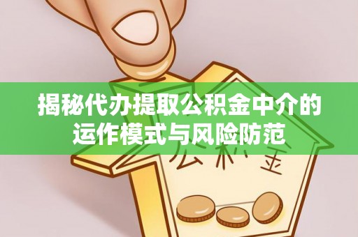 潢川揭秘代办提取公积金中介的运作模式与风险防范