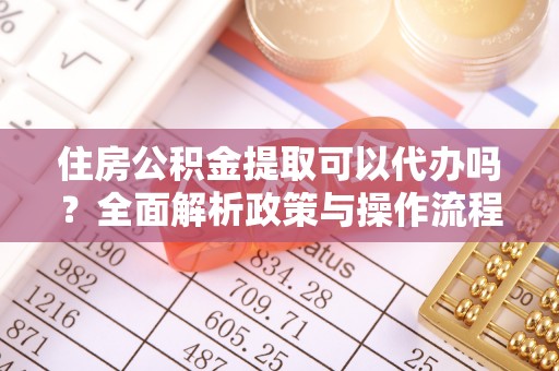 潢川住房公积金提取可以代办吗？全面解析政策与操作流程