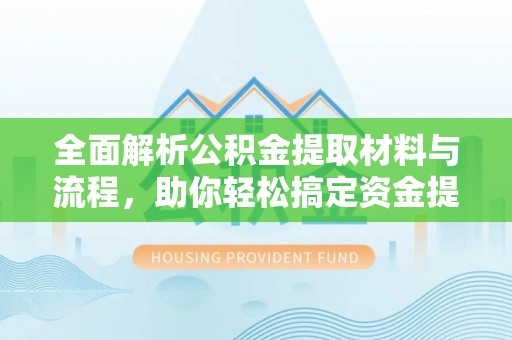 潢川全面解析公积金提取材料与流程，助你轻松搞定资金提取！