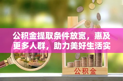 潢川公积金提取条件放宽，惠及更多人群，助力美好生活实现